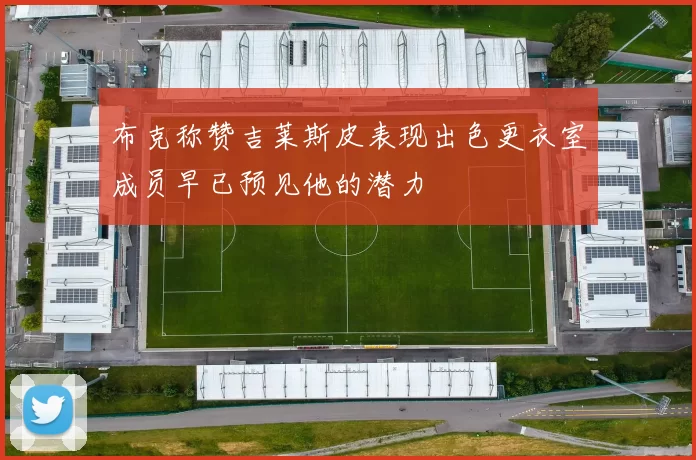 布克称赞吉莱斯皮表现出色更衣室成员早已预见他的潜力
